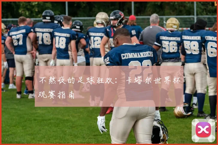 不熬夜的足球狂欢：卡塔尔世界杯观赛指南