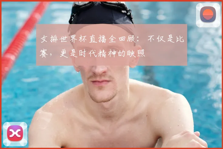 女排世界杯直播全回顾：不仅是比赛，更是时代精神的映照