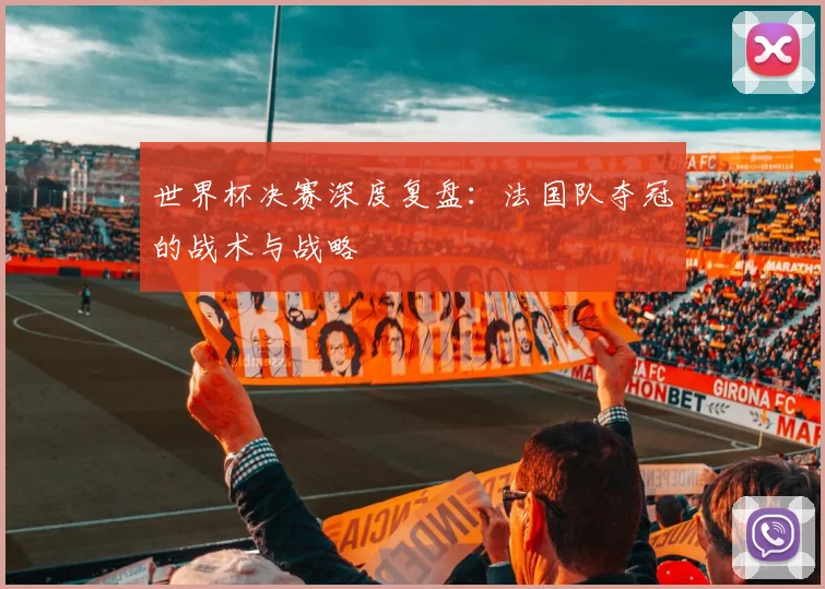 世界杯决赛深度复盘：法国队夺冠的战术与战略