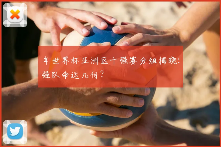 年世界杯亚洲区十强赛分组揭晓:强队命运几何?