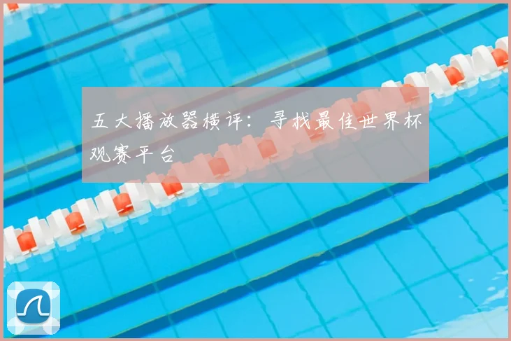 五大播放器横评：寻找最佳世界杯观赛平台
