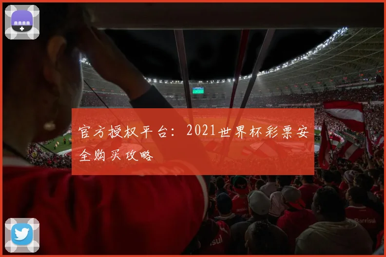官方授权平台：2021世界杯彩票安全购买攻略