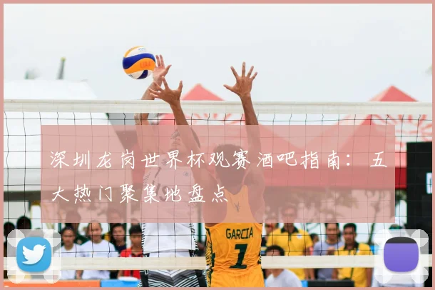 深圳龙岗世界杯观赛酒吧指南：五大热门聚集地盘点