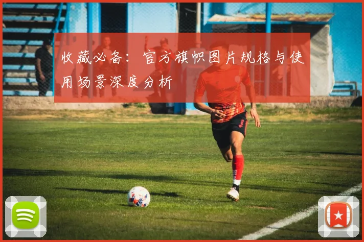 收藏必备：官方旗帜图片规格与使用场景深度分析