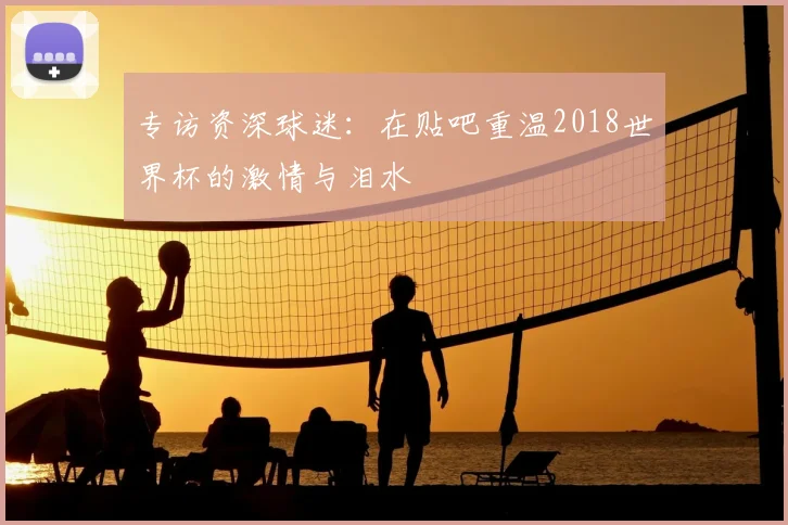 专访资深球迷：在贴吧重温2018世界杯的激情与泪水
