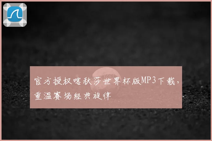 官方授权喀秋莎世界杯版MP3下载，重温赛场经典旋律