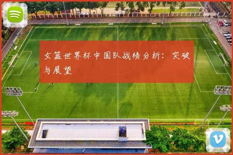 女篮世界杯中国队战绩分析：突破与展望