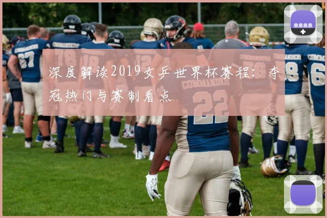 深度解读2019女乒世界杯赛程：夺冠热门与赛制看点